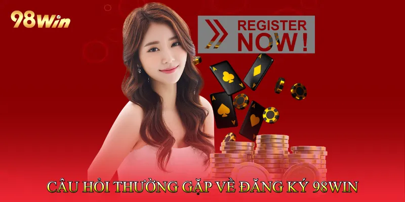 Đăng Ký 98Win Quy Trình Đơn Giản Cho Người Chưa Biết 3 Câu hỏi thường gặp về đăng ký 98win