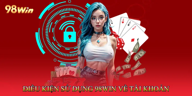 điều khoản sử dụng 98Win 2 Điều kiện sử dụng 98Win về đăng ký và tài khoản người chơi