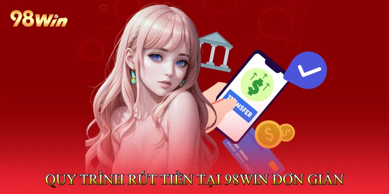 Rút Tiền 98win - Quy Trình Giao Dịch Đơn Giản, Nhanh Chóng 3 Quy trình rút tiền tại 98win đơn giản nhanh chóng
