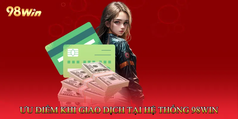 Rút Tiền 98win - Quy Trình Giao Dịch Đơn Giản, Nhanh Chóng 2 Ưu điểm khi giao dịch tại hệ thống 98win
